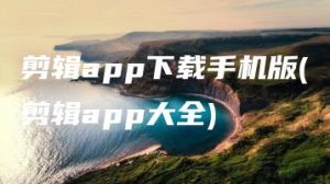 剪辑app下载手机版(剪辑app大全) | ae插件合集