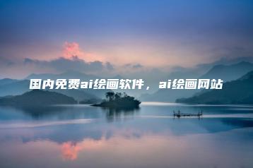 国内免费ai绘画软件，ai绘画网站 | ae插件合集