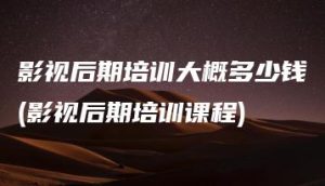 影视后期培训大概多少钱(影视后期培训课程) | ae插件合集