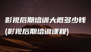影视后期培训大概多少钱(影视后期培训课程) | ae插件合集