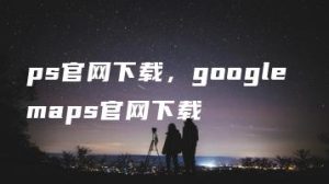 ps官网下载，google maps官网下载 | ae插件合集