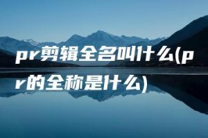 pr剪辑全名叫什么(pr的全称是什么) | ae插件合集