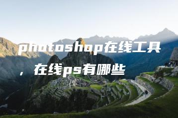photoshop在线工具，在线ps有哪些 | ae插件合集