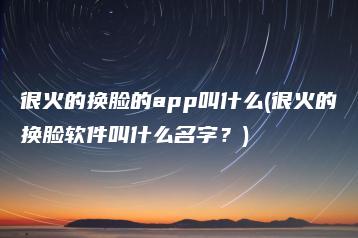 很火的换脸的app叫什么(很火的换脸软件叫什么名字？) | ae插件合集