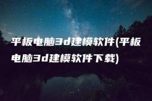 平板电脑3d建模软件(平板电脑3d建模软件下载) | ae插件合集