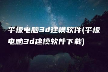 平板电脑3d建模软件(平板电脑3d建模软件下载) | ae插件合集