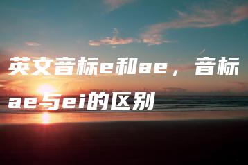 英文音标e和ae，音标ae与ei的区别 | ae插件合集
