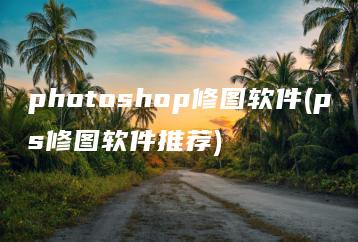 photoshop修图软件(ps修图软件推荐) | ae插件合集