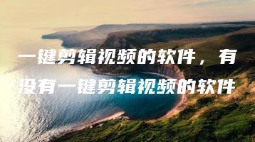 一键剪辑视频的软件，有没有一键剪辑视频的软件 | ae插件合集
