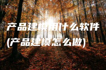 产品建模用什么软件(产品建模怎么做) | ae插件合集