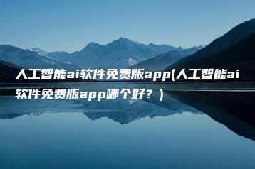 人工智能ai软件免费版app(人工智能ai软件免费版app哪个好？) | ae插件合集