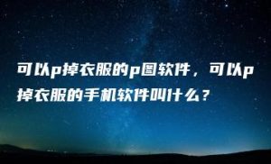 可以p掉衣服的p图软件，可以p掉衣服的手机软件叫什么？ | ae插件合集