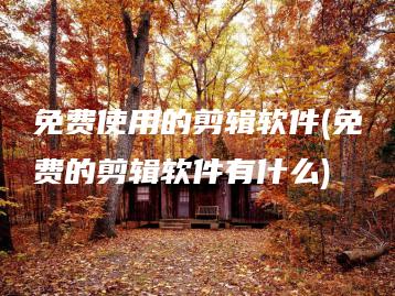 免费使用的剪辑软件(免费的剪辑软件有什么) | ae插件合集