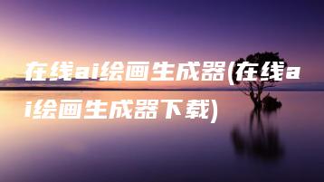 在线ai绘画生成器(在线ai绘画生成器下载) | ae插件合集