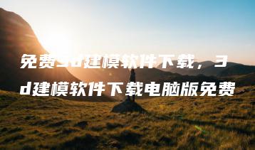 免费3d建模软件下载，3d建模软件下载电脑版免费 | ae插件合集