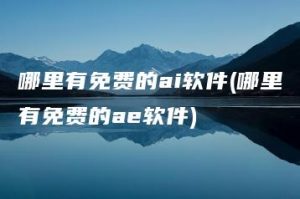 哪里有免费的ai软件(哪里有免费的ae软件) | ae插件合集