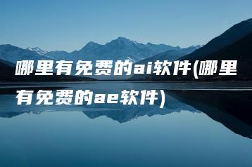 哪里有免费的ai软件(哪里有免费的ae软件) | ae插件合集