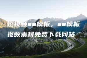 短视频ae模板，ae模板视频素材免费下载网站 | ae插件合集
