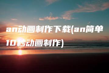 an动画制作下载(an简单10秒动画制作) | ae插件合集
