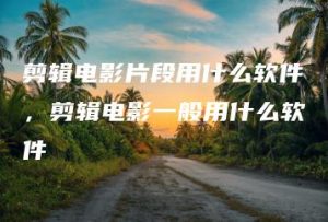 剪辑电影片段用什么软件，剪辑电影一般用什么软件 | ae插件合集