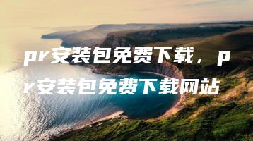 pr安装包免费下载，pr安装包免费下载网站 | ae插件合集