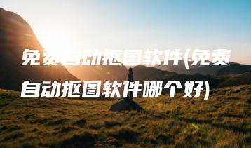 免费自动抠图软件(免费自动抠图软件哪个好) | ae插件合集