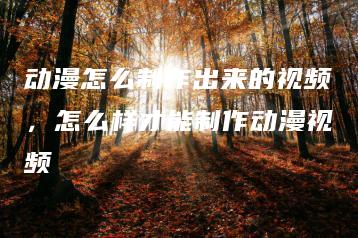 动漫怎么制作出来的视频，怎么样才能制作动漫视频 | ae插件合集