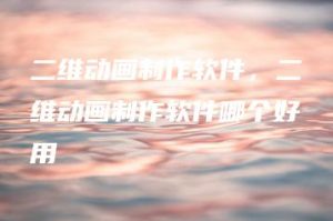 二维动画制作软件，二维动画制作软件哪个好用 | ae插件合集
