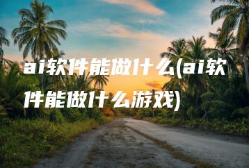 ai软件能做什么(ai软件能做什么游戏) | ae插件合集