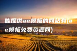 能提供ae模板的网站有(ae模板免费资源网) | ae插件合集