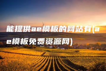 能提供ae模板的网站有(ae模板免费资源网) | ae插件合集