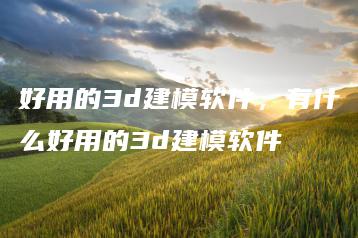 好用的3d建模软件，有什么好用的3d建模软件 | ae插件合集