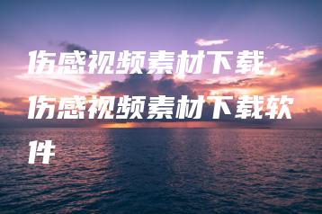 伤感视频素材下载，伤感视频素材下载软件 | ae插件合集