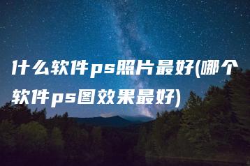 什么软件ps照片最好(哪个软件ps图效果最好) | ae插件合集
