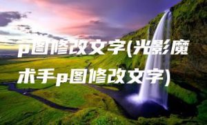 p图修改文字(光影魔术手p图修改文字) | ae插件合集