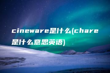cineware是什么(chare是什么意思英语) | ae插件合集