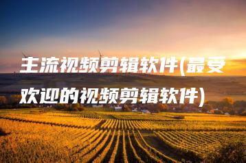 主流视频剪辑软件(最受欢迎的视频剪辑软件) | ae插件合集