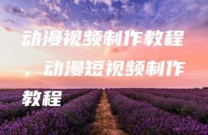 动漫视频制作教程，动漫短视频制作教程 | ae插件合集