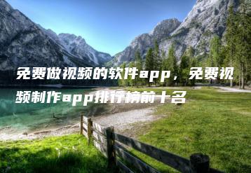 免费做视频的软件app，免费视频制作app排行榜前十名 | ae插件合集