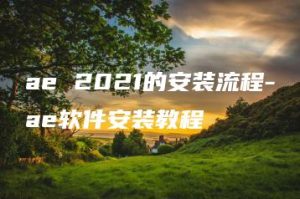 ae 2021的安装流程-ae软件安装教程 | ae插件合集
