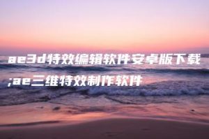 ae3d特效编辑软件安卓版下载;ae三维特效制作软件 | ae插件合集