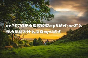 ae2020导出视频没有mp4格式;ae怎么导出视频为什么没有mp4格式 | ae插件合集