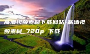 高清视频素材下载网站-高清视频素材 720p 下载 | ae插件合集