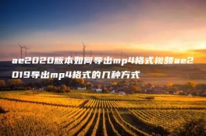 ae2020版本如何导出mp4格式视频ae2019导出mp4格式的几种方式 | ae插件合集