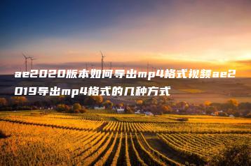 ae2020版本如何导出mp4格式视频ae2019导出mp4格式的几种方式 | ae插件合集