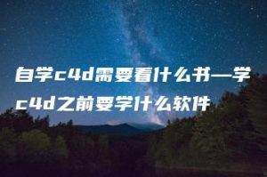 自学c4d需要看什么书—学c4d之前要学什么软件 | ae插件合集