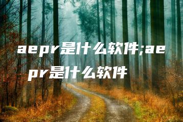 aepr是什么软件;ae pr是什么软件 | ae插件合集