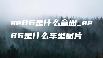 ae86是什么意思_ae86是什么车型图片 | ae插件合集