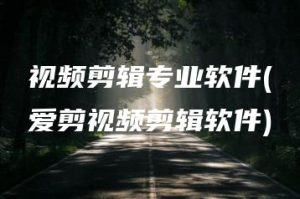 视频剪辑专业软件(爱剪视频剪辑软件) | ae插件合集