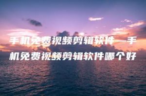 手机免费视频剪辑软件—手机免费视频剪辑软件哪个好 | ae插件合集